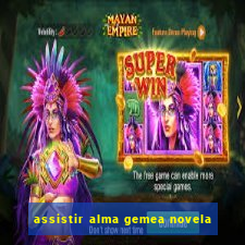 assistir alma gemea novela